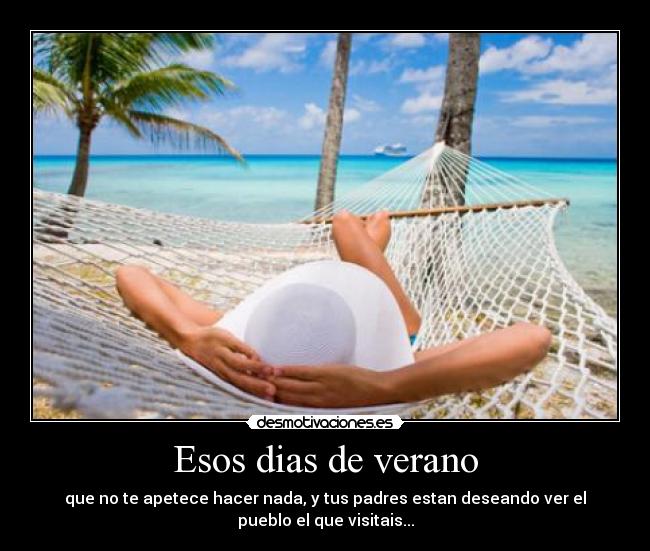 Esos dias de verano - que no te apetece hacer nada, y tus padres estan deseando ver el
pueblo el que visitais...