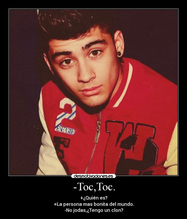 -Toc,Toc. - +¿Quién es?
+La persona mas bonita del mundo.
-No jodas,¿Tengo un clon?