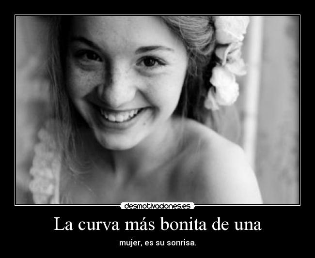 La curva más bonita de una - mujer, es su sonrisa.