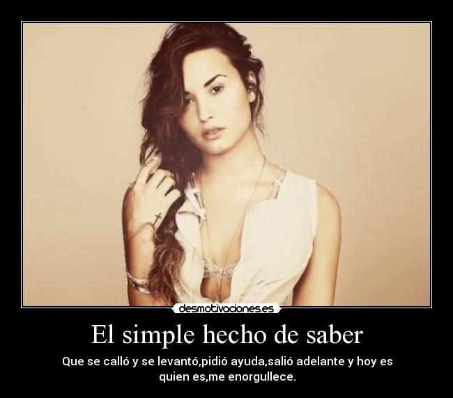 El simple hecho de saber - Que se calló y se levantó,pidió ayuda,salió adelante y hoy es quien es,me enorgullece.
