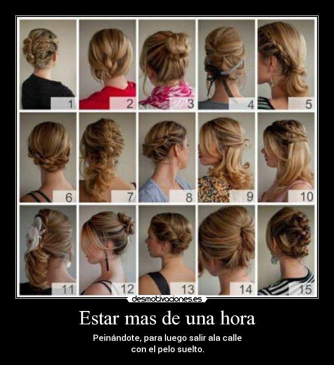 Estar mas de una hora - Peinándote, para luego salir ala calle
con el pelo suelto.