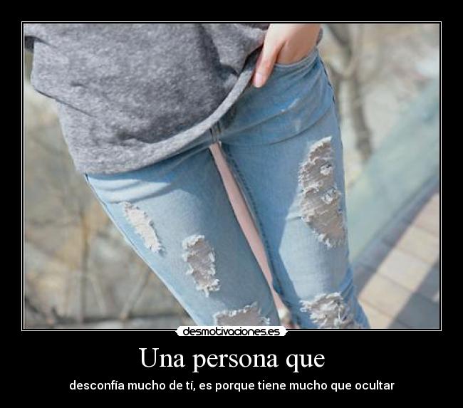 Una persona que - desconfía mucho de tí, es porque tiene mucho que ocultar