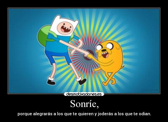 Sonríe, - porque alegrarás a los que te quieren y joderás a los que te odian.