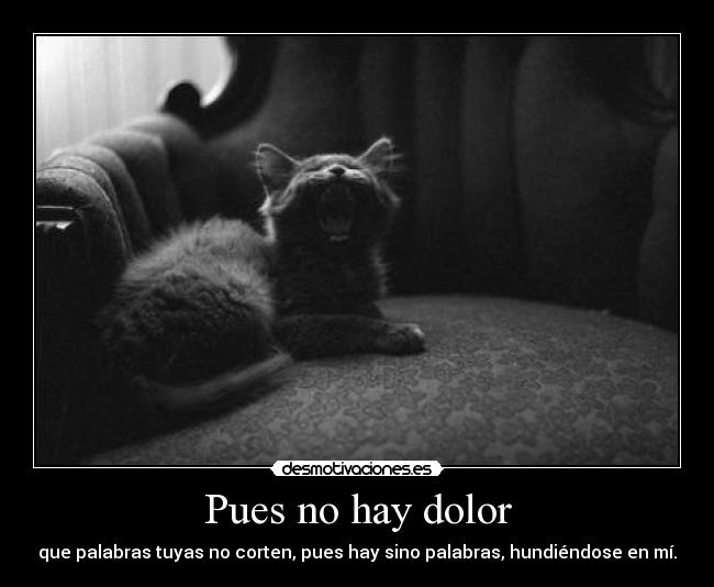 Pues no hay dolor - que palabras tuyas no corten, pues hay sino palabras, hundiéndose en mí.