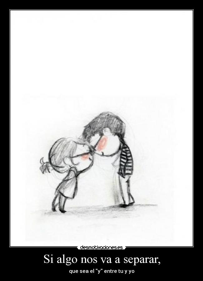 Si algo nos va a separar, - que sea el y entre tu y yo