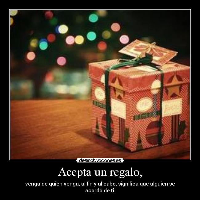 Acepta un regalo, - venga de quién venga, al fin y al cabo, significa que alguien se acordó de ti.