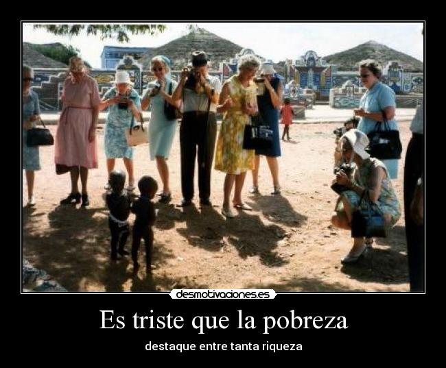 Es triste que la pobreza -