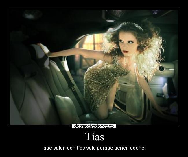 Tías - que salen con tíos solo porque tienen coche.