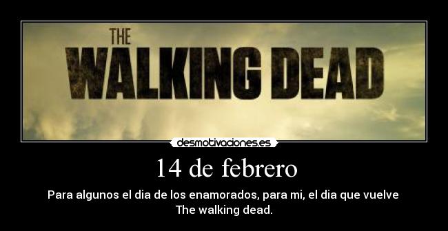 14 de febrero - Para algunos el dia de los enamorados, para mi, el dia que vuelve
The walking dead.