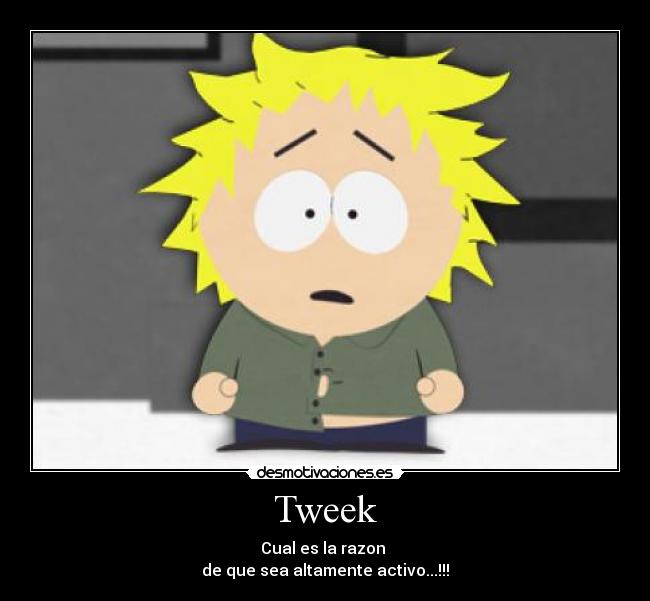 Tweek - Cual es la razon 
de que sea altamente activo...!!!