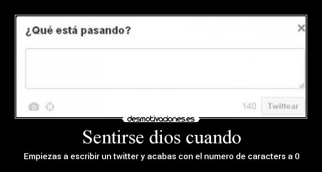 Sentirse dios cuando - Empiezas a escribir un twitter y acabas con el numero de caracters a 0