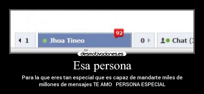 Esa persona - Para la que eres tan especial que es capaz de mandarte miles de
millones de mensajes TE AMO ♥ PERSONA ESPECIAL