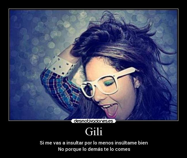 Gili - Si me vas a insultar por lo menos insúltame bien
No porque lo demás te lo comes