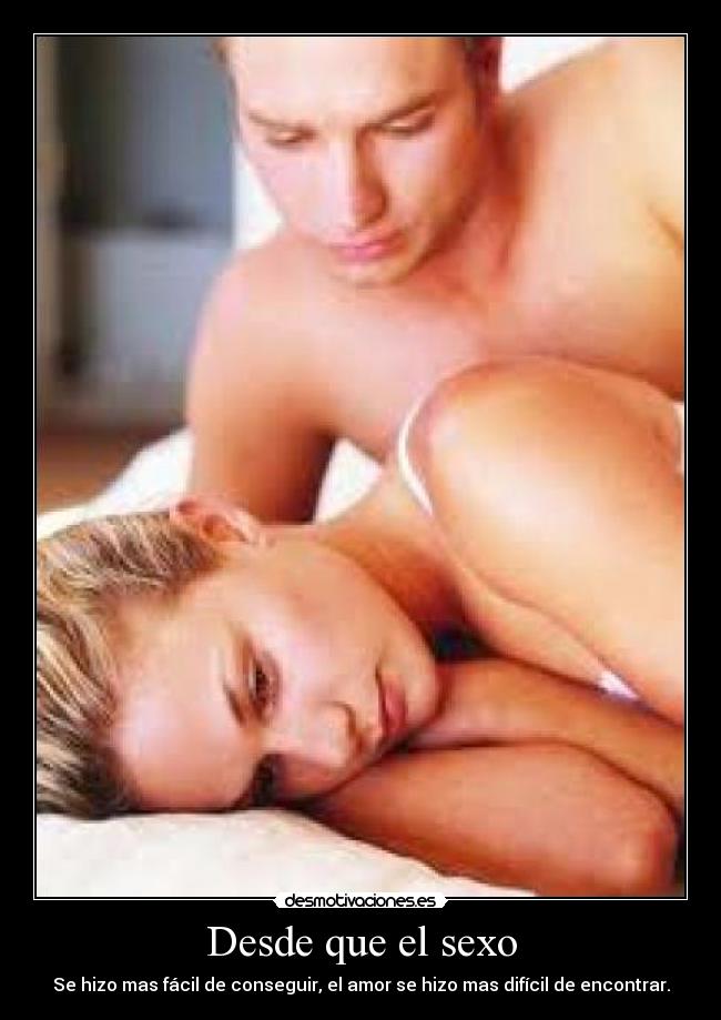 Desde que el sexo - Se hizo mas fácil de conseguir, el amor se hizo mas difícil de encontrar.