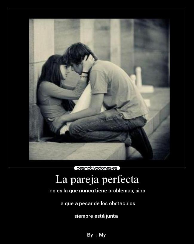 La pareja perfecta - no es la que nunca tiene problemas, sino
la que a pesar de los obstáculos
siempre está junta ♥
By : My ♥