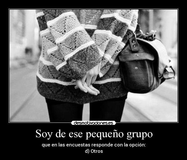 Soy de ese pequeño grupo - que en las encuestas responde con la opción:
d) Otros