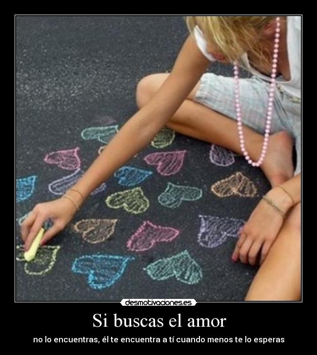 Si buscas el amor - no lo encuentras, él te encuentra a tí cuando menos te lo esperas