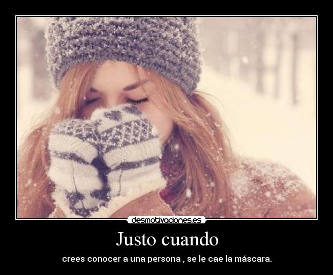Justo cuando - crees conocer a una persona , se le cae la máscara.