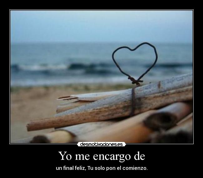 Yo me encargo de - un final feliz, Tu solo pon el comienzo.