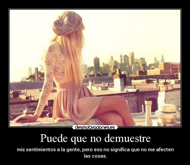 Puede que no demuestre - mis sentimientos a la gente, pero eso no significa que no me afecten las cosas.