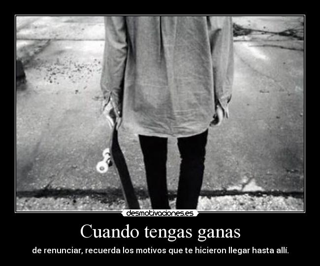 Cuando tengas ganas - de renunciar, recuerda los motivos que te hicieron llegar hasta allí.