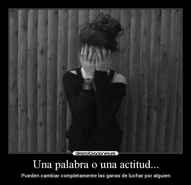 Una palabra o una actitud... - Pueden cambiar completamente las ganas de luchar por alguien