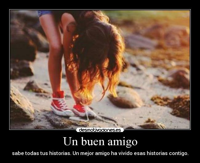 Un buen amigo - sabe todas tus historias. Un mejor amigo ha vivido esas historias contigo.