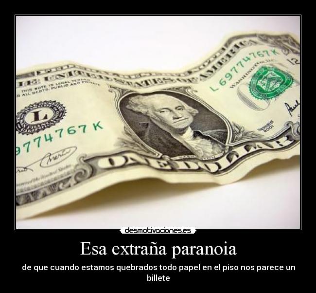 Esa extraña paranoia - de que cuando estamos quebrados todo papel en el piso nos parece un billete