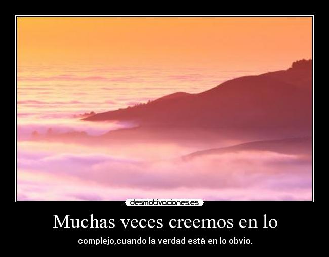 Muchas veces creemos en lo - complejo,cuando la verdad está en lo obvio.