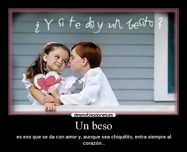 Un beso - es eso que se da con amor y, aunque sea chiquitito, entra siempre al corazón...