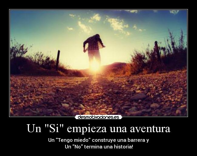 Un Si empieza una aventura - Un Tengo miedo construye una barrera y
Un No termina una historia!