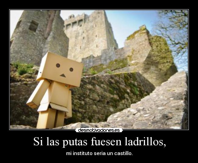 Si las putas fuesen ladrillos, -