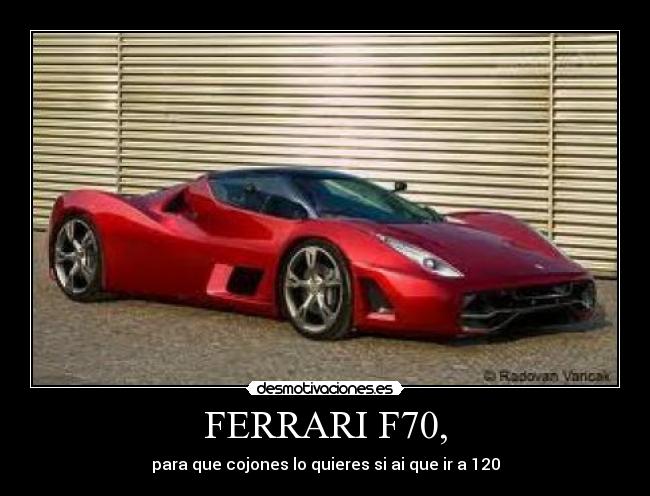 FERRARI F70, - para que cojones lo quieres si ai que ir a 120