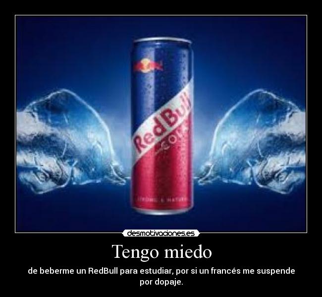 Tengo miedo - de beberme un RedBull para estudiar, por si un francés me suspende por dopaje.