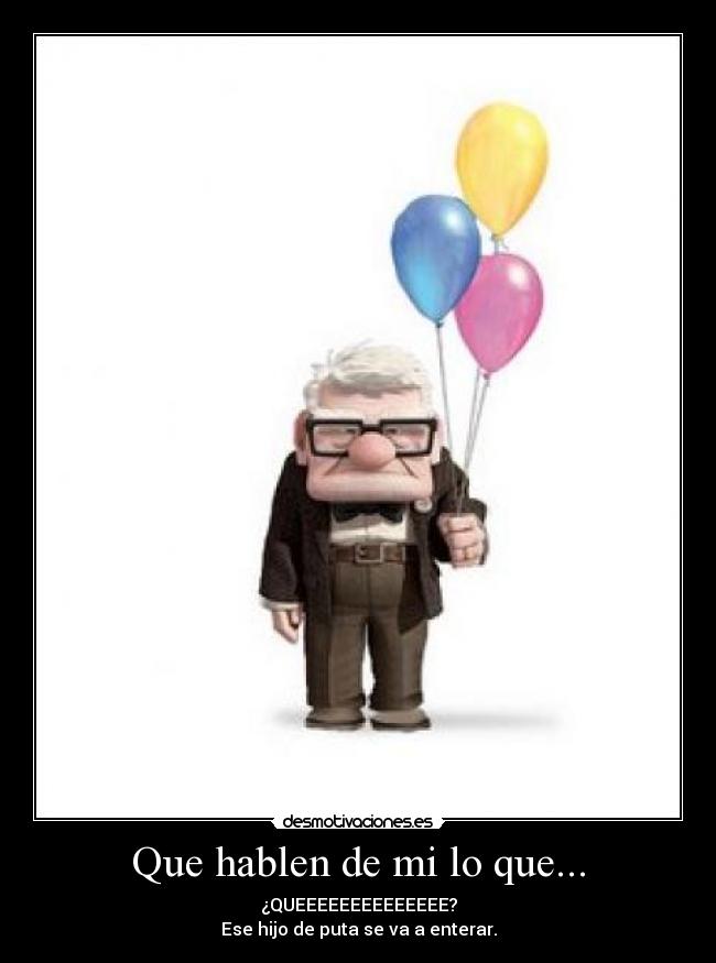 Que hablen de mi lo que... - ¿QUEEEEEEEEEEEEEE?
Ese hijo de puta se va a enterar.