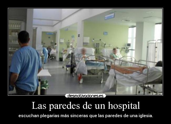 Las paredes de un hospital - escuchan plegarias más sinceras que las paredes de una iglesia.