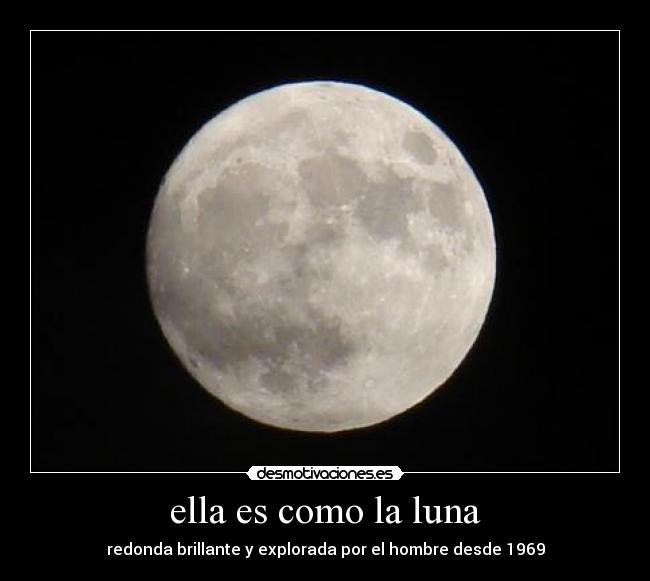 ella es como la luna - redonda brillante y explorada por el hombre desde 1969