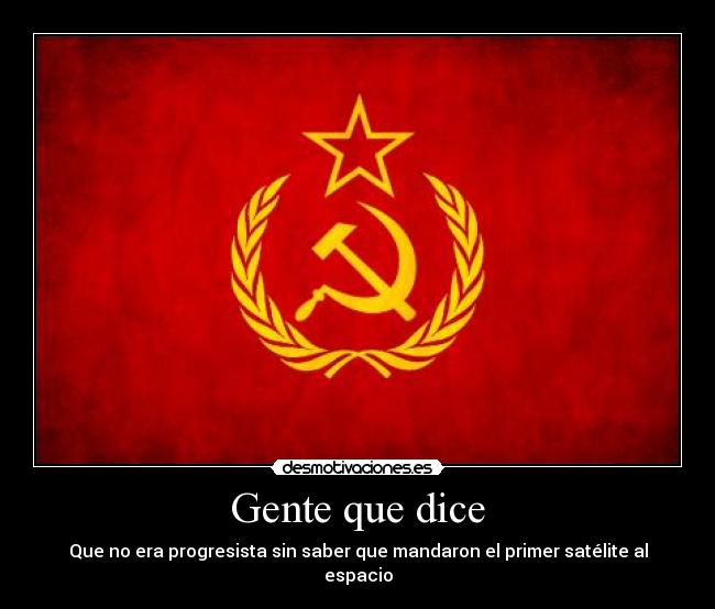Gente que dice - Que no era progresista sin saber que mandaron el primer satélite al espacio
