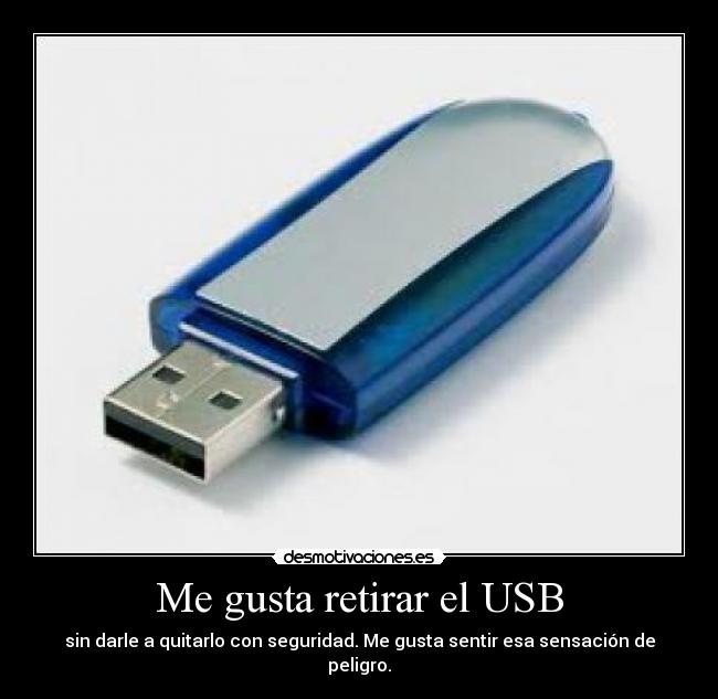 Me gusta retirar el USB - sin darle a quitarlo con seguridad. Me gusta sentir esa sensación de peligro.