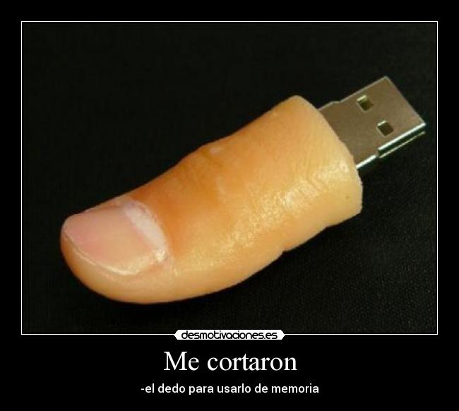 Me cortaron - -el dedo para usarlo de memoria