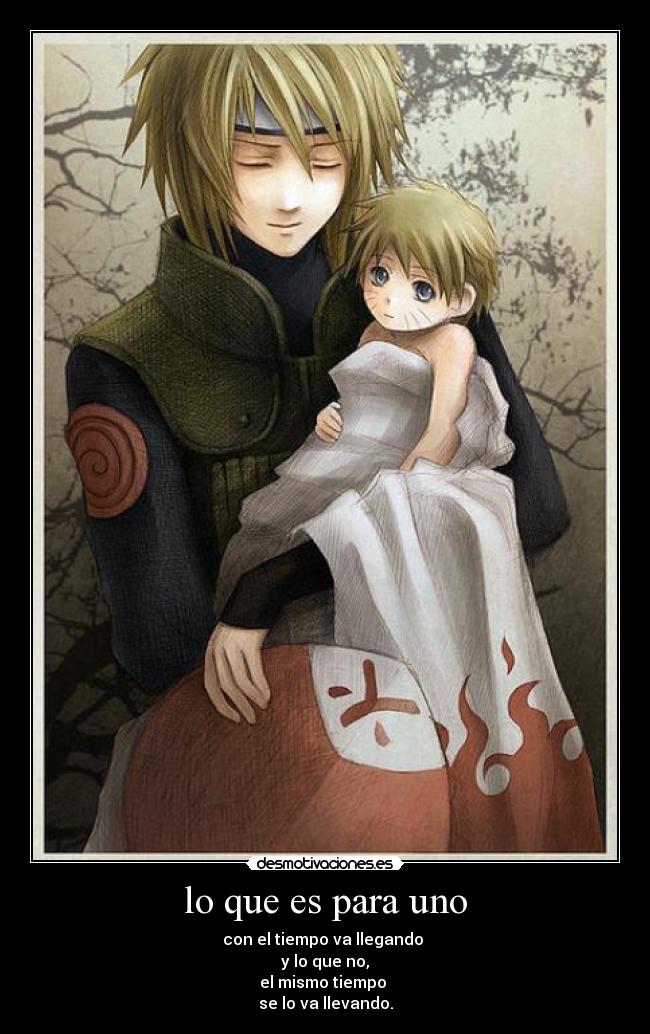 lo que es para uno - con el tiempo va llegando
y lo que no,
el mismo tiempo
se lo va llevando.