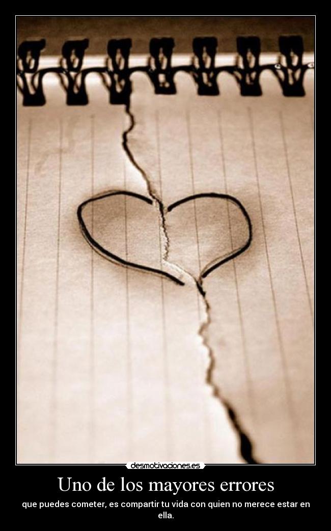 Uno de los mayores errores - que puedes cometer, es compartir tu vida con quien no merece estar en ella.