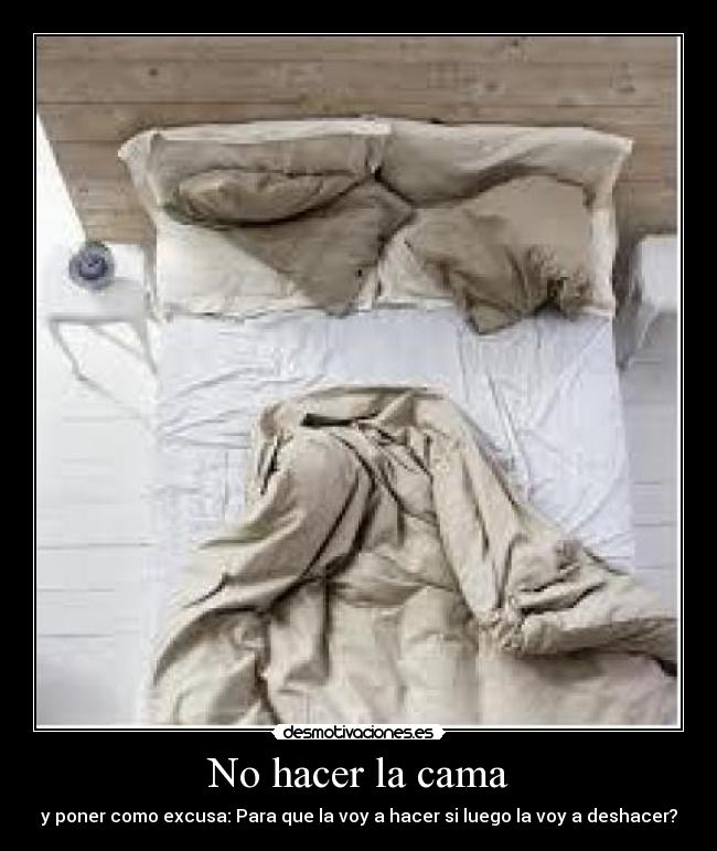 No hacer la cama - y poner como excusa: Para que la voy a hacer si luego la voy a deshacer?