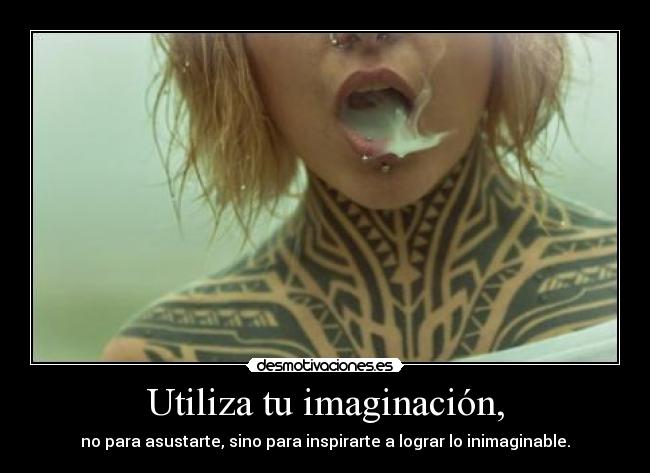Utiliza tu imaginación, - no para asustarte, sino para inspirarte a lograr lo inimaginable.