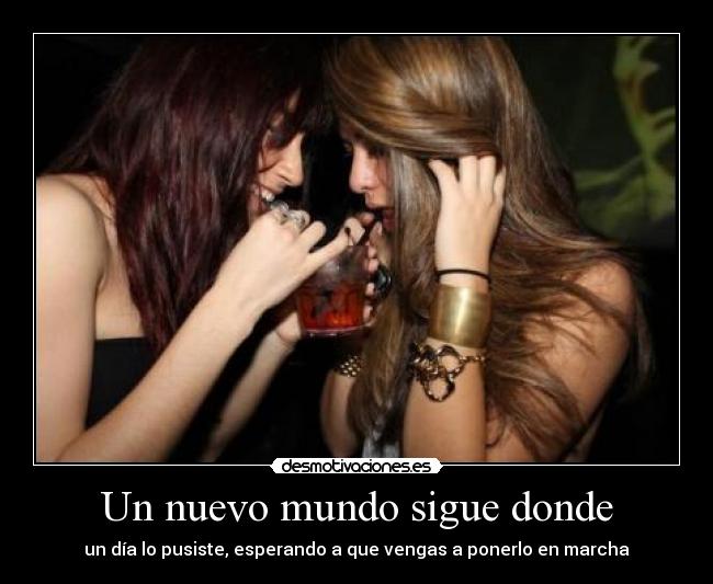 Un nuevo mundo sigue donde - un día lo pusiste, esperando a que vengas a ponerlo en marcha