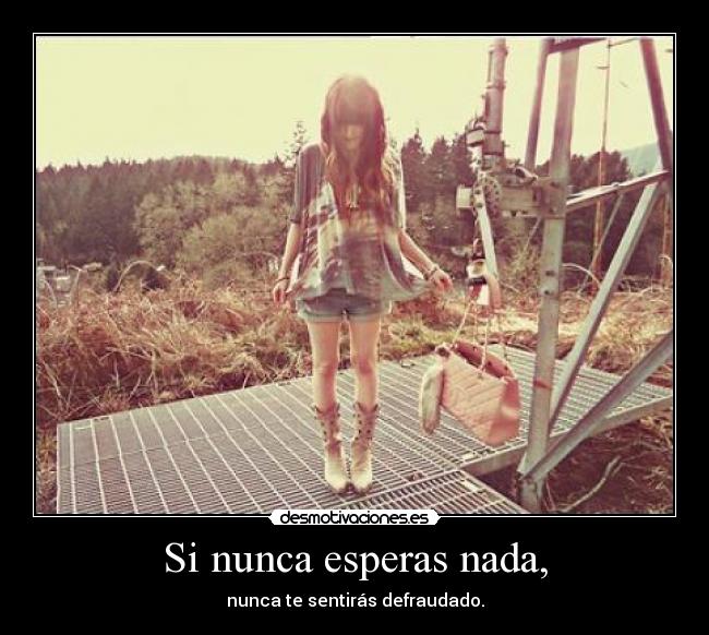 Si nunca esperas nada, -