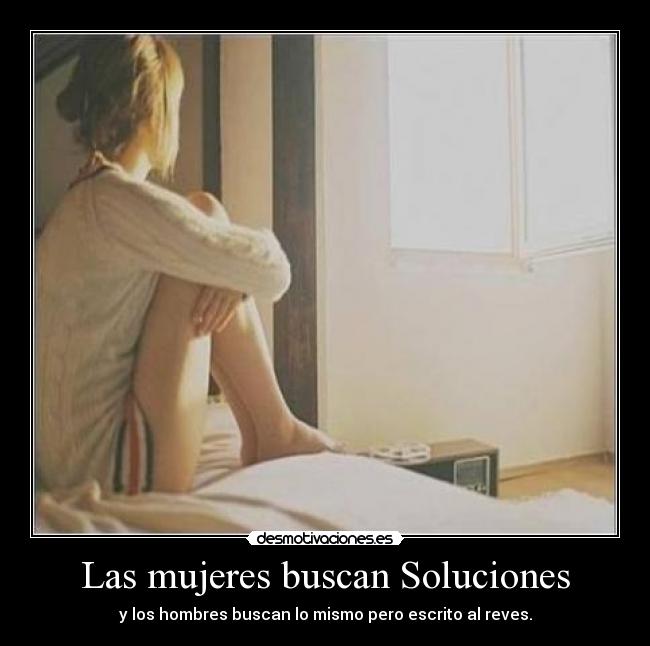 Las mujeres buscan Soluciones - y los hombres buscan lo mismo pero escrito al reves.