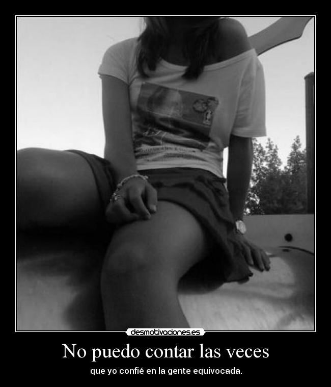 No puedo contar las veces - que yo confié en la gente equivocada.