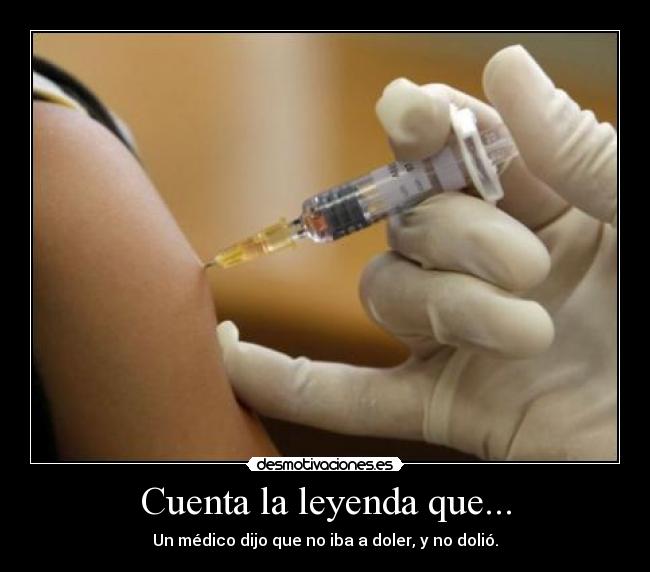 Cuenta la leyenda que... - Un médico dijo que no iba a doler, y no dolió.