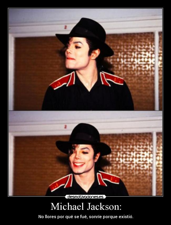 Michael Jackson: - No llores por qué se fué, sonríe porque existió.